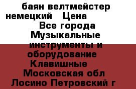 баян велтмейстер немецкий › Цена ­ 250 000 - Все города Музыкальные инструменты и оборудование » Клавишные   . Московская обл.,Лосино-Петровский г.